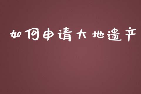 如何申请大地遗产_https://wap.apzhendong.com_美股行情_第1张
