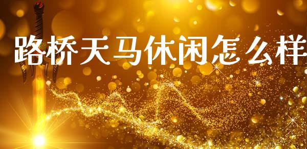 路桥天马休闲怎么样_https://wap.apzhendong.com_投资理财_第1张