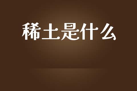 稀土是什么_https://wap.apzhendong.com_投资理财_第1张