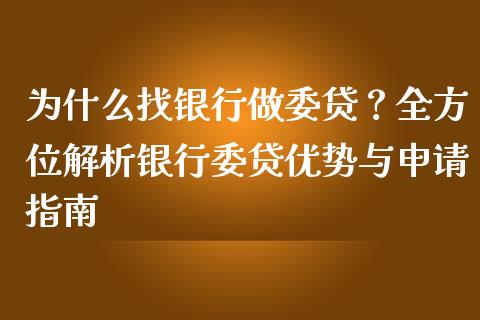 为什么找银行做委贷？全方位解析银行委贷优势与申请指南_https://wap.apzhendong.com_今日财经_第1张