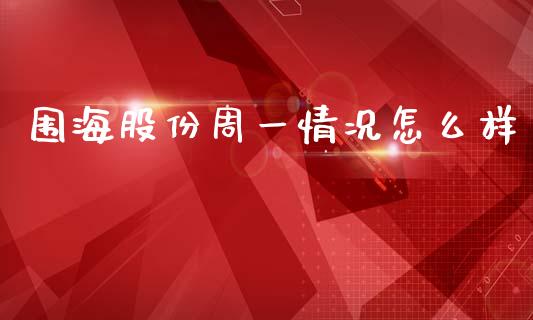 围海股份周一情况怎么样_https://wap.apzhendong.com_投资理财_第1张