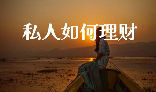 私人如何理财_https://wap.apzhendong.com_今日财经_第1张
