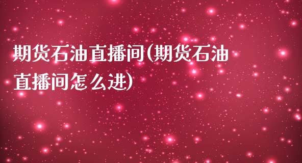 期货石油直播间(期货石油直播间怎么进)_https://wap.apzhendong.com_投资理财_第1张