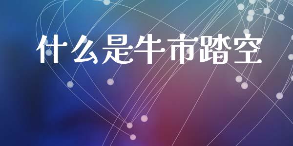 什么是牛市踏空_https://wap.apzhendong.com_今日财经_第1张