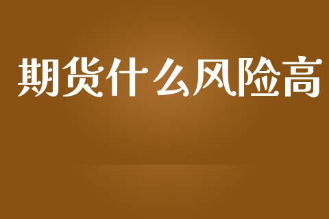 期货什么风险高_https://wap.apzhendong.com_今日财经_第1张