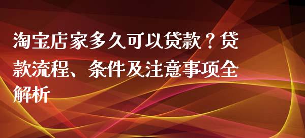 淘宝店家多久可以贷款？贷款流程、条件及注意事项全解析_https://wap.apzhendong.com_投资理财_第1张