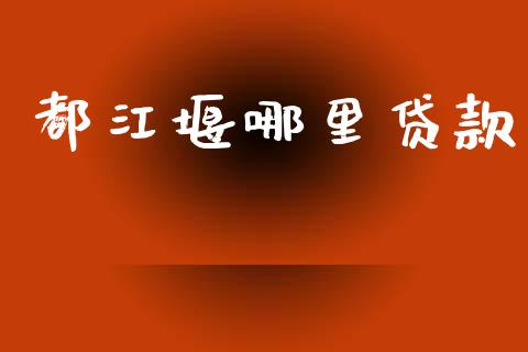 都江堰哪里贷款_https://wap.apzhendong.com_今日财经_第1张