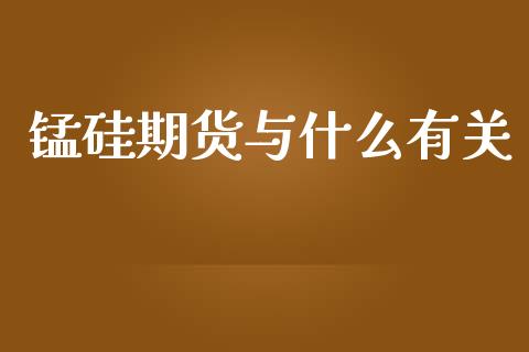锰硅期货与什么有关_https://wap.apzhendong.com_今日财经_第1张