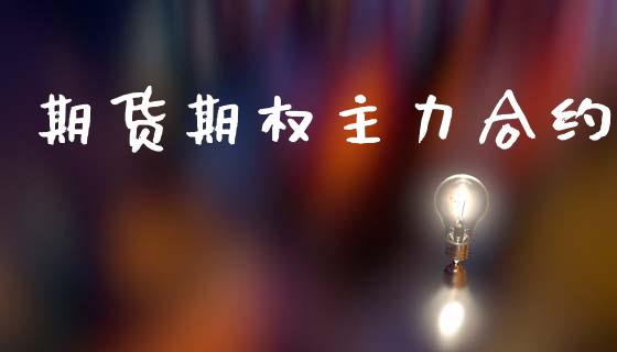 期货期权主力合约_https://wap.apzhendong.com_投资理财_第1张