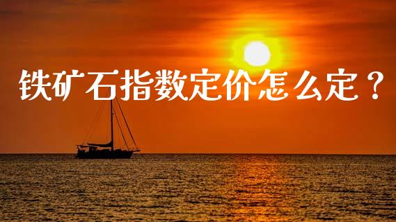 铁矿石指数定价怎么定？_https://wap.apzhendong.com_投资理财_第1张