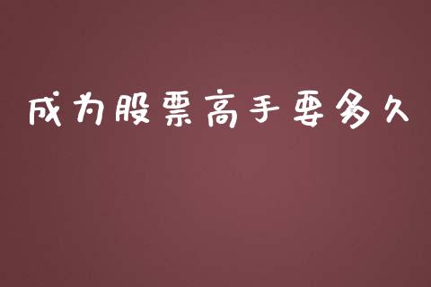 成为股票高手要多久_https://wap.apzhendong.com_今日财经_第1张