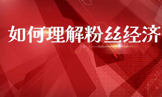 如何理解粉丝经济_https://wap.apzhendong.com_美股行情_第1张