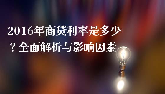 2016年商贷利率是多少？全面解析与影响因素_https://wap.apzhendong.com_美股行情_第1张