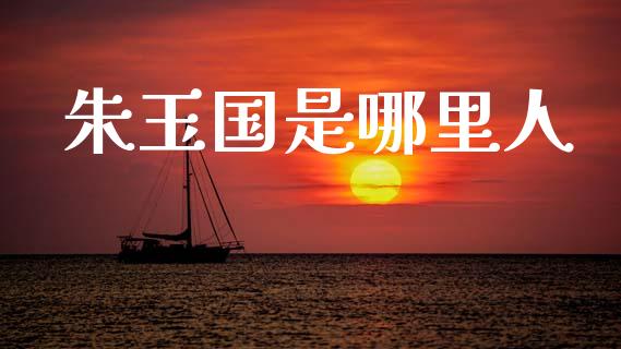 朱玉国是哪里人_https://wap.apzhendong.com_美股行情_第1张