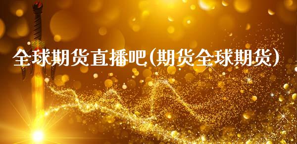 全球期货直播吧(期货全球期货)_https://wap.apzhendong.com_今日财经_第1张