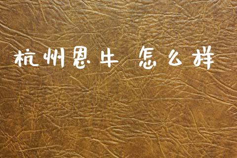 杭州恩牛 怎么样_https://wap.apzhendong.com_今日财经_第1张