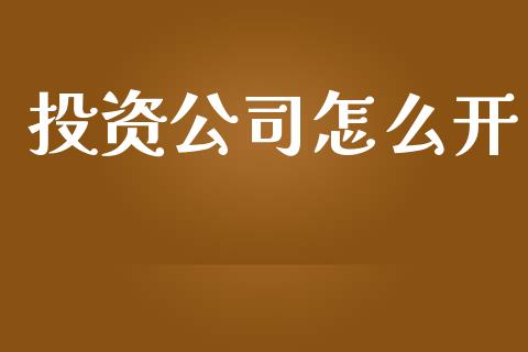 投资公司怎么开_https://wap.apzhendong.com_投资理财_第1张