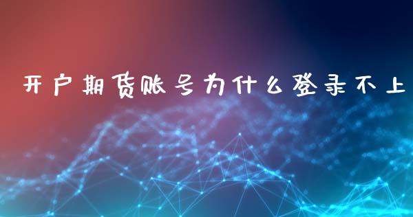 开户期货账号为什么登录不上_https://wap.apzhendong.com_今日财经_第1张