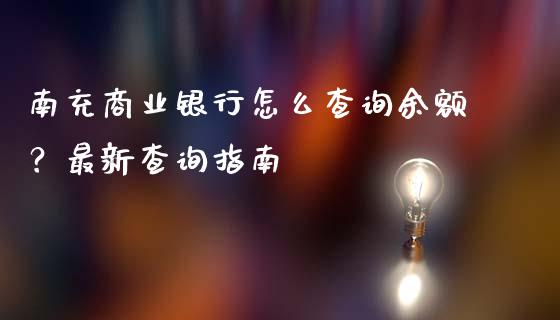 南充商业银行怎么查询余额？最新查询指南_https://wap.apzhendong.com_投资理财_第1张