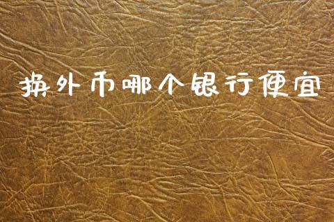 换外币哪个银行便宜_https://wap.apzhendong.com_美股行情_第1张