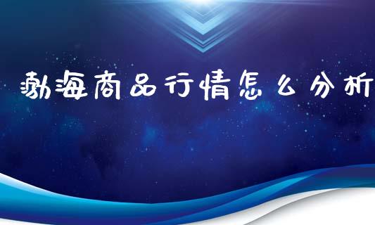 渤海商品行情怎么分析_https://wap.apzhendong.com_今日财经_第1张