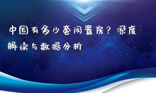 中国有多少套闲置房？深度解读与数据分析_https://wap.apzhendong.com_期货直播_第1张