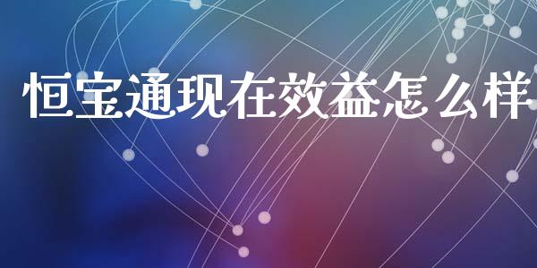 恒宝通现在效益怎么样_https://wap.apzhendong.com_今日财经_第1张