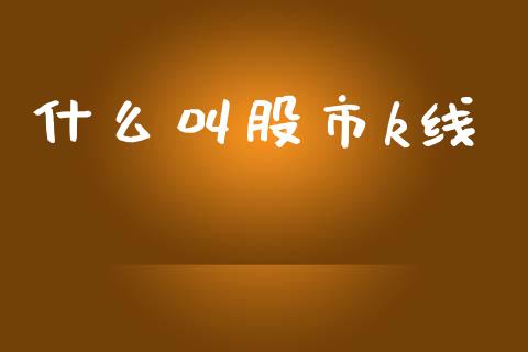 什么叫股市k线_https://wap.apzhendong.com_今日财经_第1张