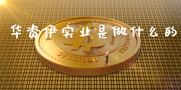 华资伊实业是做什么的_https://wap.apzhendong.com_今日财经_第1张