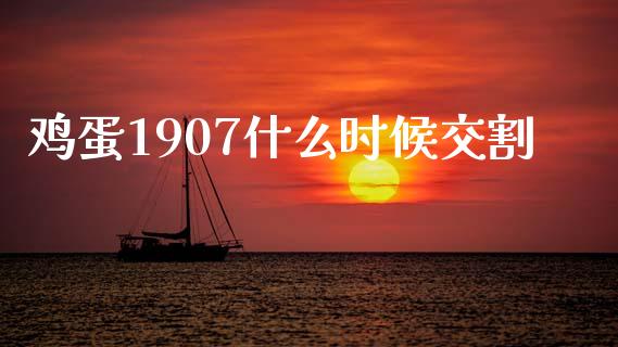 鸡蛋1907什么时候交割_https://wap.apzhendong.com_今日财经_第1张