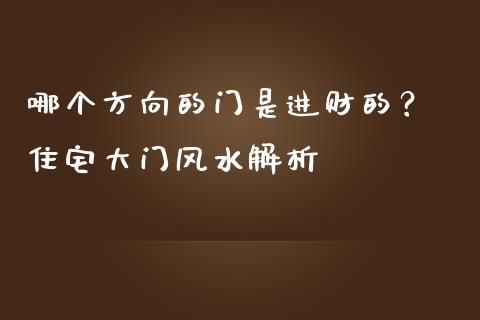 哪个方向的门是进财的？ 住宅大门风水解析_https://wap.apzhendong.com_美股行情_第1张