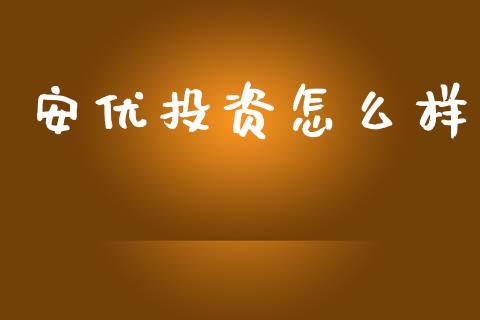 安优投资怎么样_https://wap.apzhendong.com_投资理财_第1张