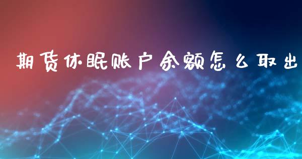 期货休眠账户余额怎么取出_https://wap.apzhendong.com_美股行情_第1张
