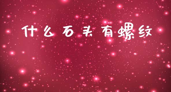 什么石头有螺纹_https://wap.apzhendong.com_投资理财_第1张