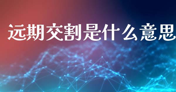 远期交割是什么意思_https://wap.apzhendong.com_投资理财_第1张
