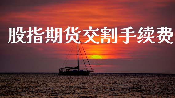 股指期货交割手续费_https://wap.apzhendong.com_美股行情_第1张