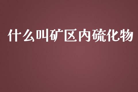 什么叫矿区内硫化物_https://wap.apzhendong.com_美股行情_第1张