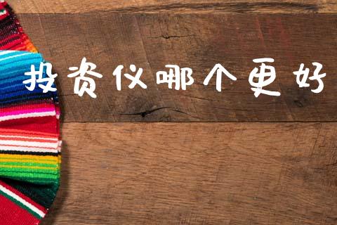 投资仪哪个更好_https://wap.apzhendong.com_今日财经_第1张