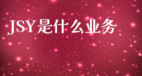 JSY是什么业务_投资理财_第1张_今日财经_投资理财_美股行情_期货直播 JSY是什么业务_https://wap.apzhendong.com_投资理财_第1张