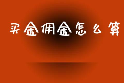 买金佣金怎么算_https://wap.apzhendong.com_今日财经_第1张