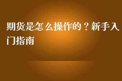 期货是怎么操作的？新手入门指南_https://wap.apzhendong.com_今日财经_第1张