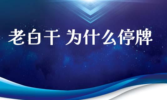 老白干 为什么停牌_https://wap.apzhendong.com_美股行情_第1张