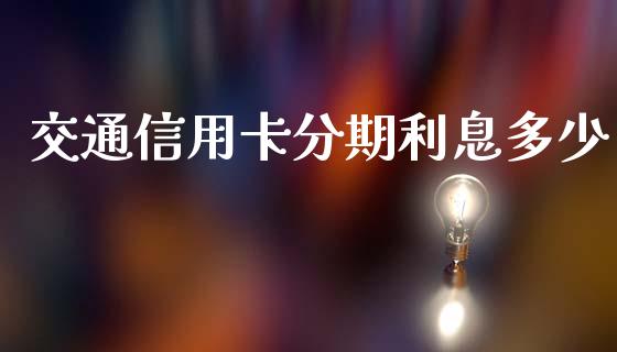 交通信用卡分期利息多少_https://wap.apzhendong.com_投资理财_第1张