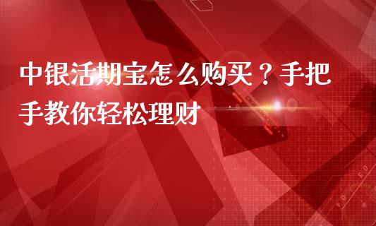 中银活期宝怎么购买？手把手教你轻松理财_https://wap.apzhendong.com_期货直播_第1张