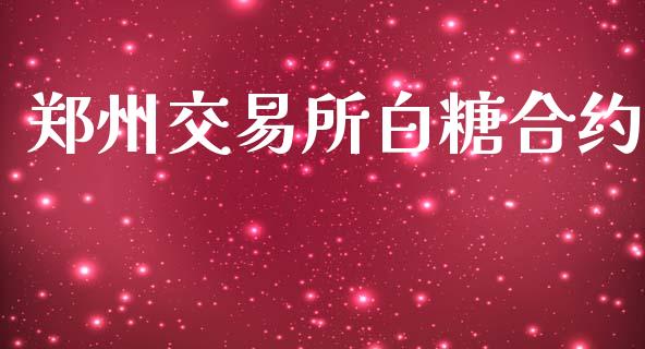 郑州交易所白糖合约_https://wap.apzhendong.com_今日财经_第1张