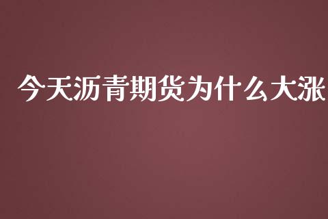 今天沥青期货为什么大涨_https://wap.apzhendong.com_美股行情_第1张