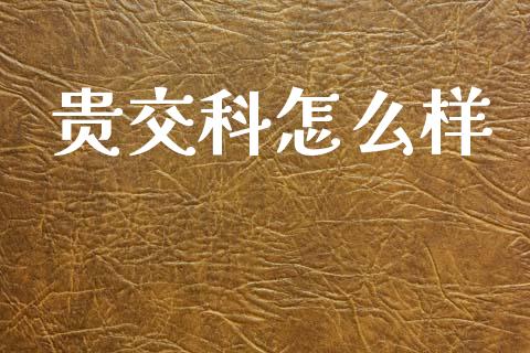贵交科怎么样_https://wap.apzhendong.com_今日财经_第1张