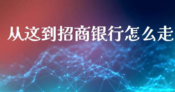 从这到招商银行怎么走_https://wap.apzhendong.com_投资理财_第1张