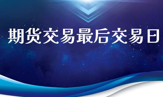 期货交易最后交易日_https://wap.apzhendong.com_美股行情_第1张