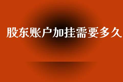 股东账户加挂需要多久_https://wap.apzhendong.com_今日财经_第1张